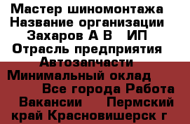 Мастер шиномонтажа › Название организации ­ Захаров А.В., ИП › Отрасль предприятия ­ Автозапчасти › Минимальный оклад ­ 100 000 - Все города Работа » Вакансии   . Пермский край,Красновишерск г.